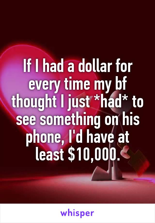 If I had a dollar for every time my bf thought I just *had* to see something on his phone, I'd have at least $10,000.