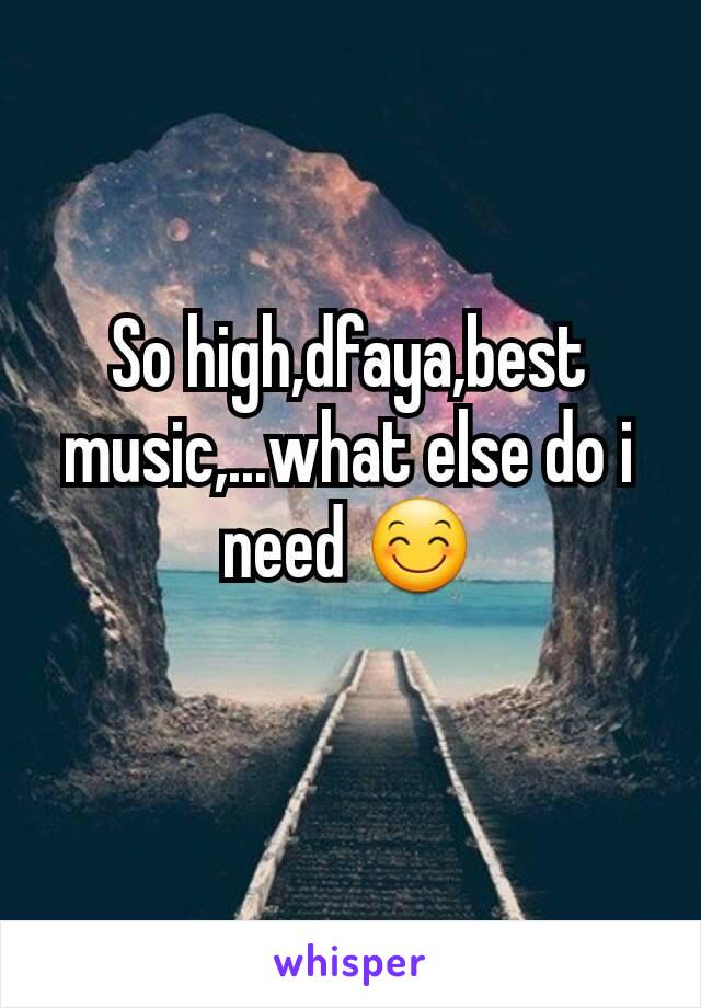 So high,dfaya,best music,...what else do i need 😊