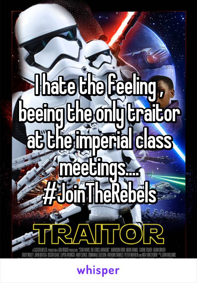 I hate the feeling , beeing the only traitor at the imperial class meetings....
#JoinTheRebels