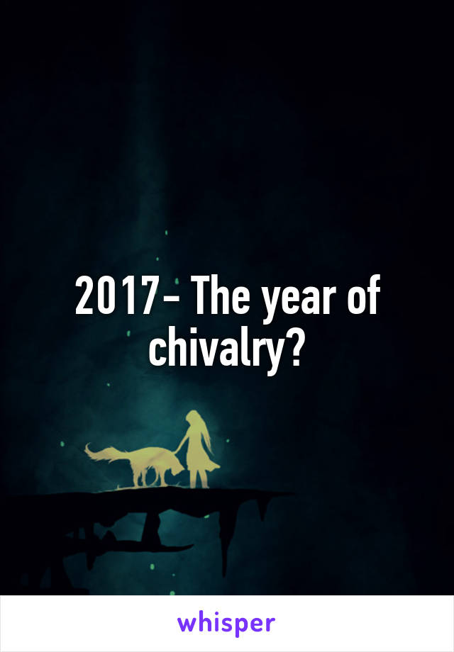 2017- The year of chivalry?