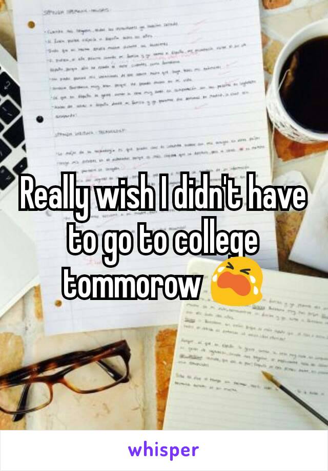 Really wish I didn't have to go to college tommorow 😭