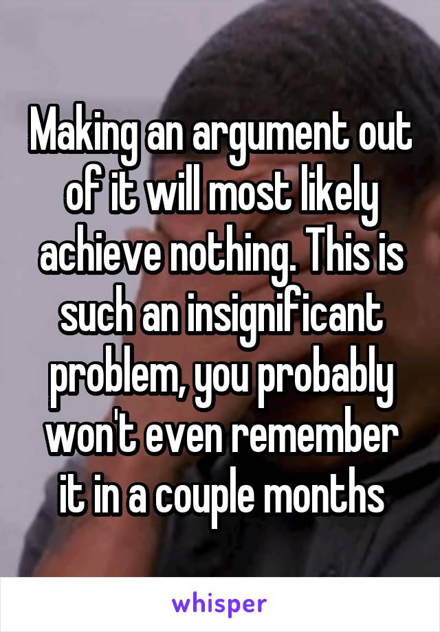 Making an argument out of it will most likely achieve nothing. This is such an insignificant problem, you probably won't even remember it in a couple months