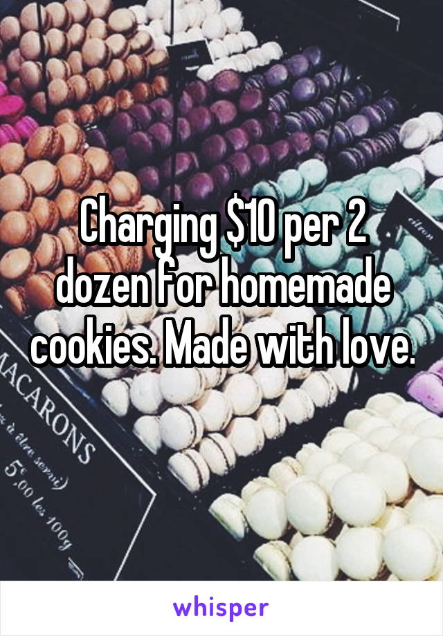 Charging $10 per 2 dozen for homemade cookies. Made with love. 