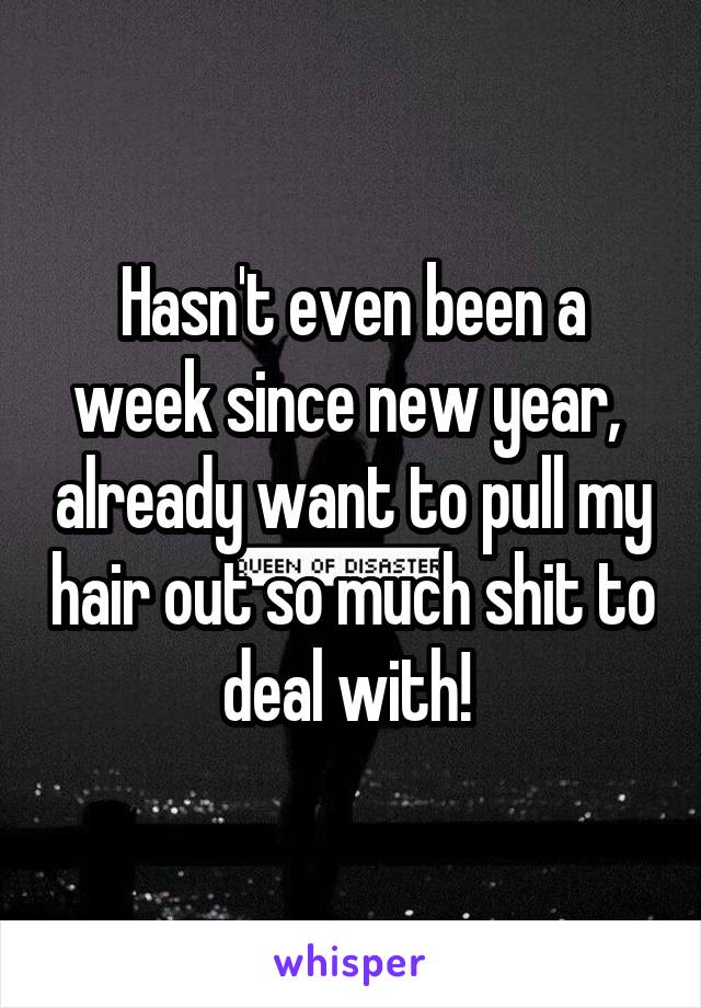 Hasn't even been a week since new year,  already want to pull my hair out so much shit to deal with! 