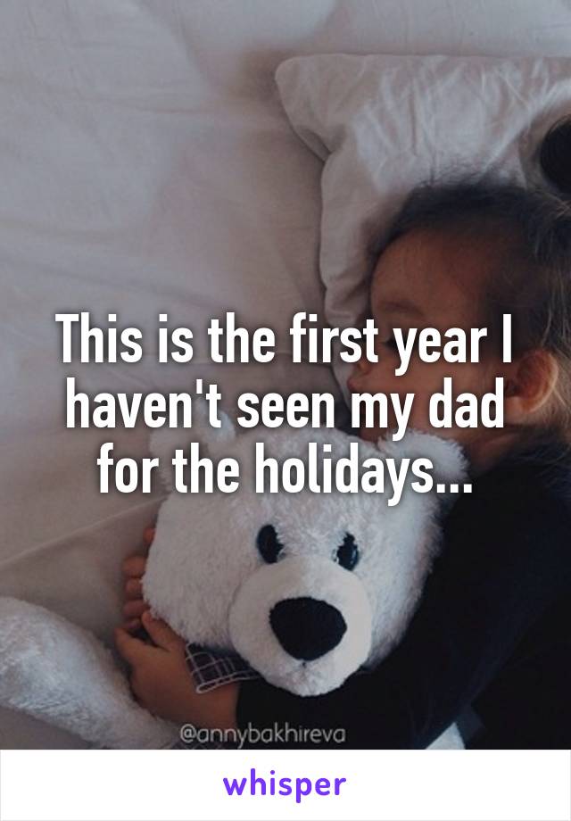 This is the first year I haven't seen my dad for the holidays...