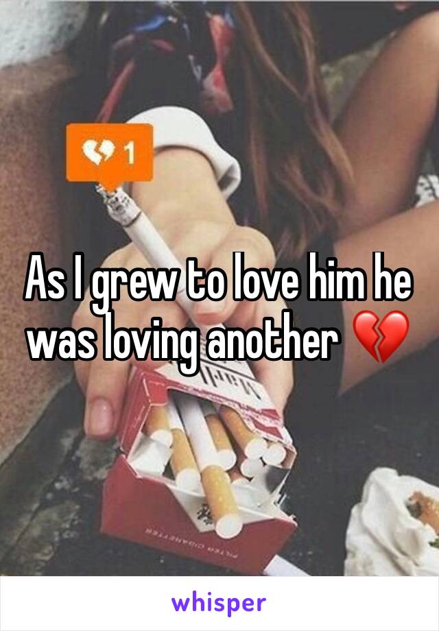 As I grew to love him he was loving another 💔