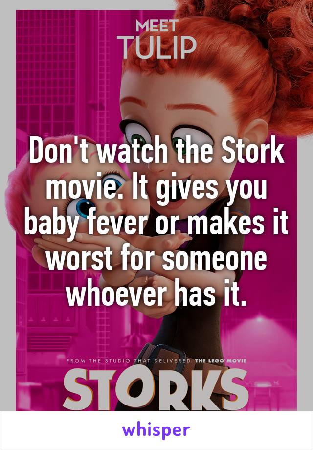 Don't watch the Stork movie. It gives you baby fever or makes it worst for someone whoever has it.