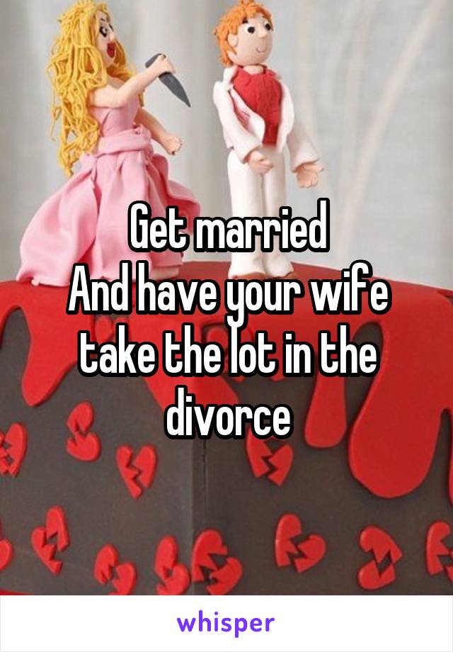 Get married
And have your wife take the lot in the divorce