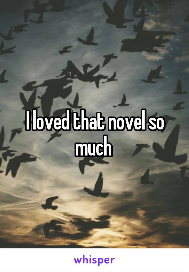 I loved that novel so much 