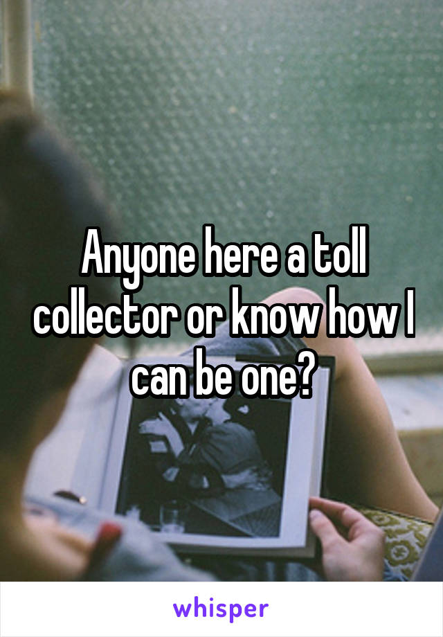 Anyone here a toll collector or know how I can be one?