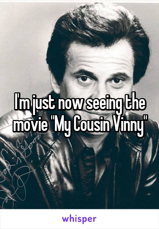 I'm just now seeing the movie "My Cousin Vinny"