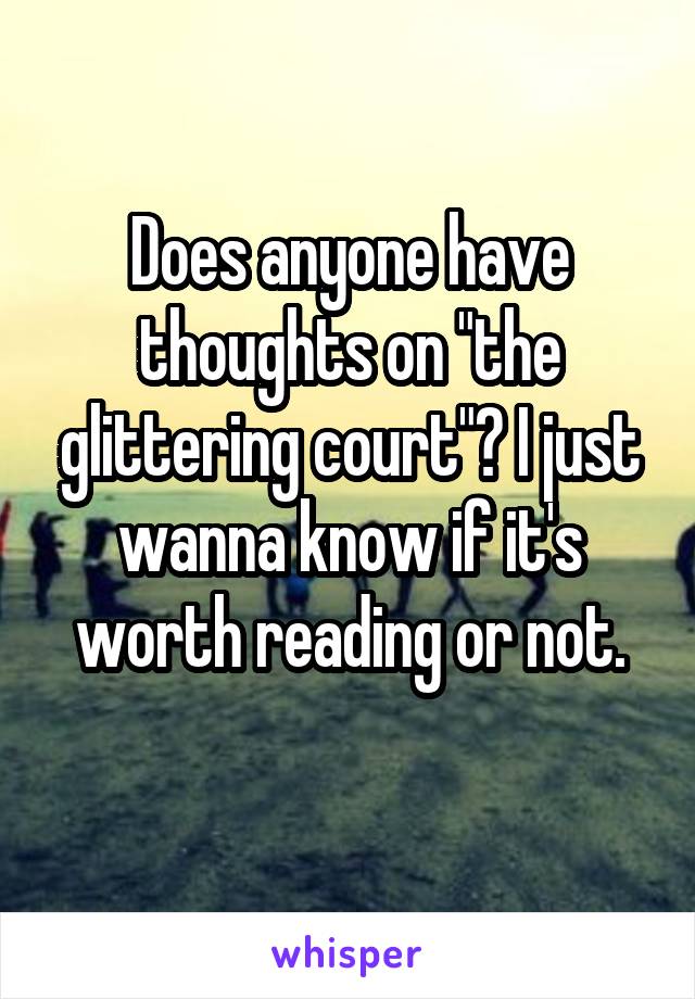 Does anyone have thoughts on "the glittering court"? I just wanna know if it's worth reading or not.
