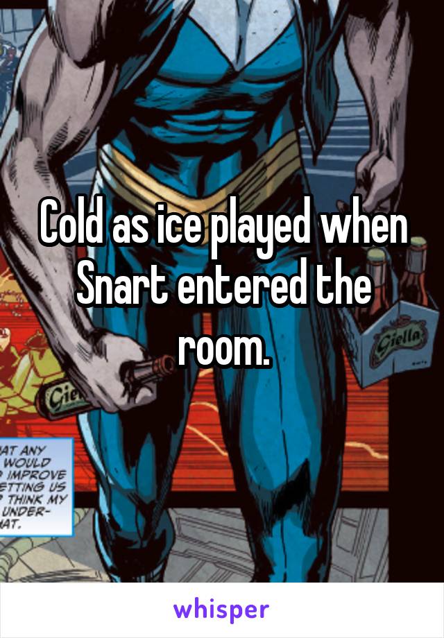 Cold as ice played when Snart entered the room.
