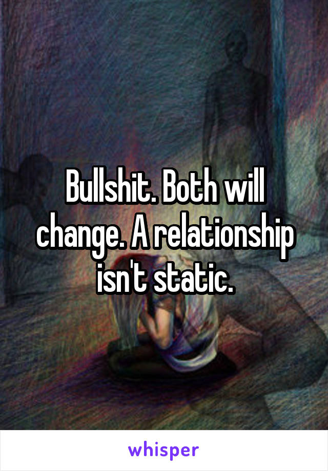 Bullshit. Both will change. A relationship isn't static.