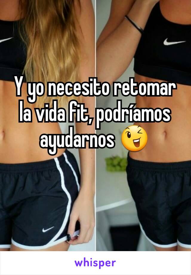 Y yo necesito retomar la vida fit, podríamos ayudarnos 😉