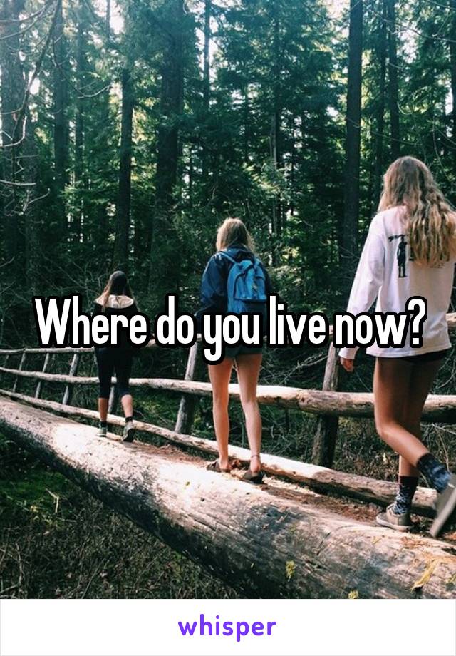 Where do you live now?