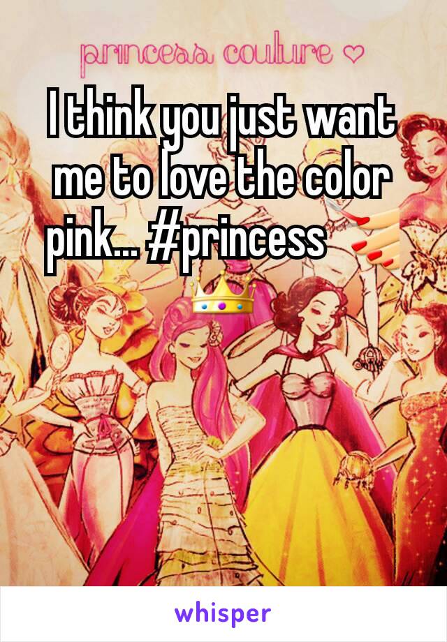 I think you just want me to love the color pink... #princess💅👑