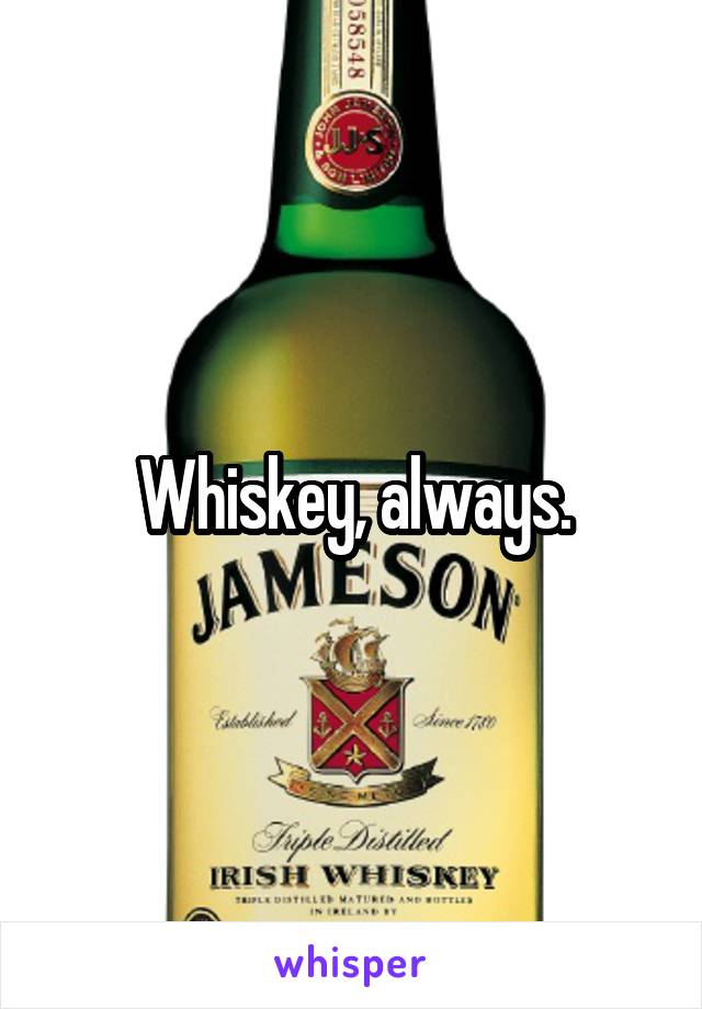 Whiskey, always.