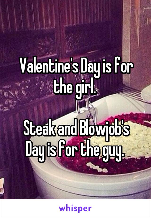 Valentine's Day is for the girl. 

Steak and Blowjob's Day is for the guy. 