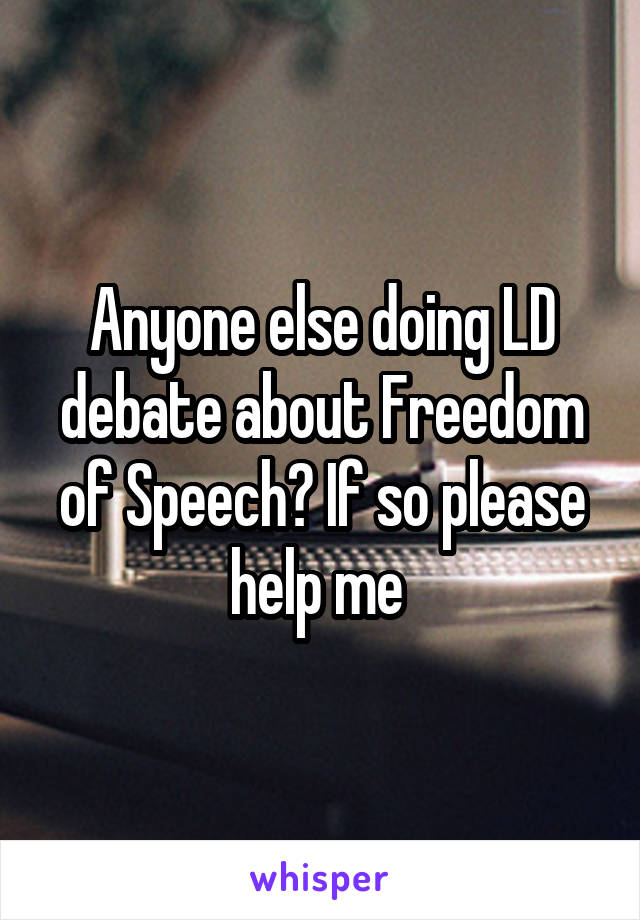 Anyone else doing LD debate about Freedom of Speech? If so please help me 