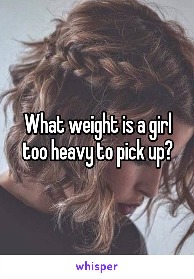 What weight is a girl too heavy to pick up?