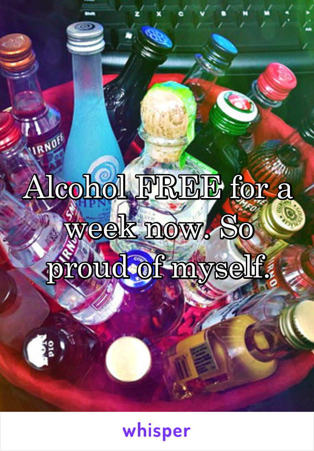 Alcohol FREE for a week now. So proud of myself.