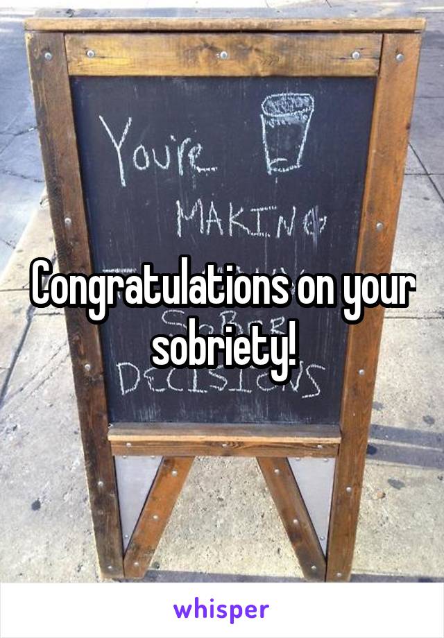 Congratulations on your sobriety!