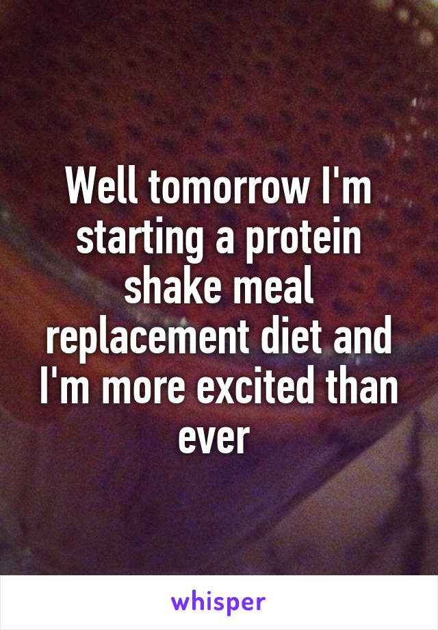 Well tomorrow I'm starting a protein shake meal replacement diet and I'm more excited than ever 