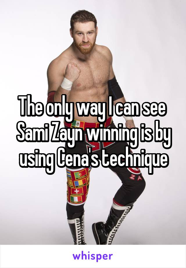 The only way I can see  Sami Zayn winning is by using Cena's technique