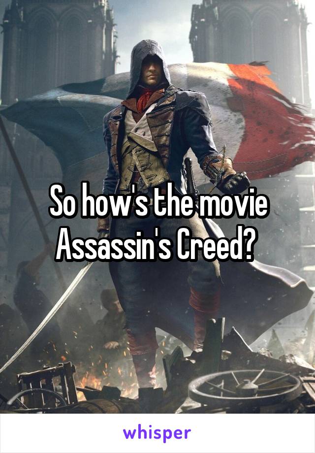 So how's the movie Assassin's Creed? 