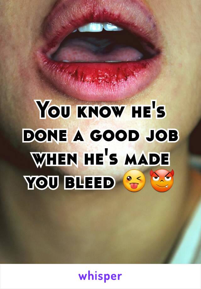 You know he's done a good job when he's made you bleed 😜😈