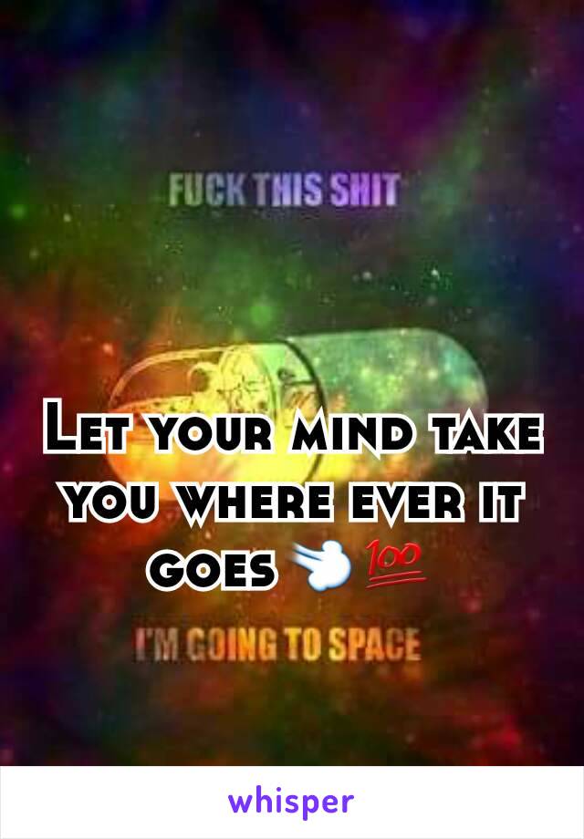 Let your mind take you where ever it goes💨💯