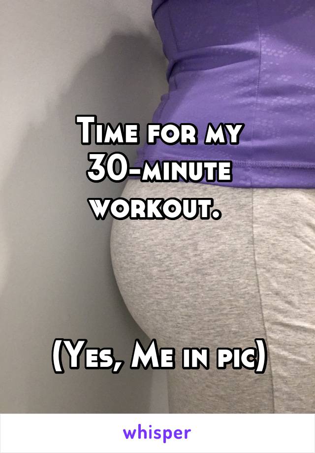 
Time for my 30-minute workout. 



(Yes, Me in pic)