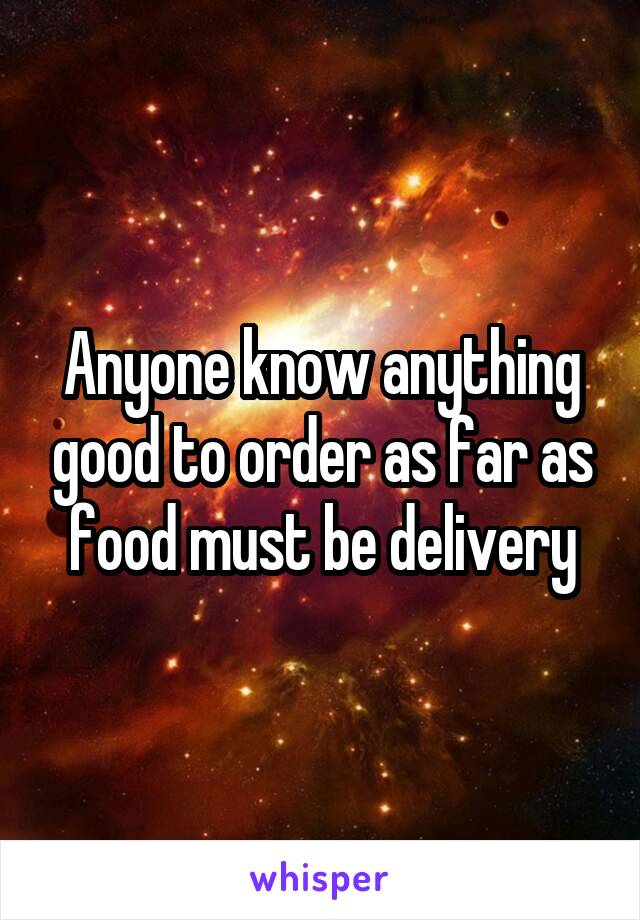 Anyone know anything good to order as far as food must be delivery