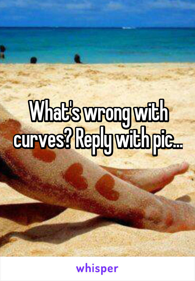 What's wrong with curves? Reply with pic... 