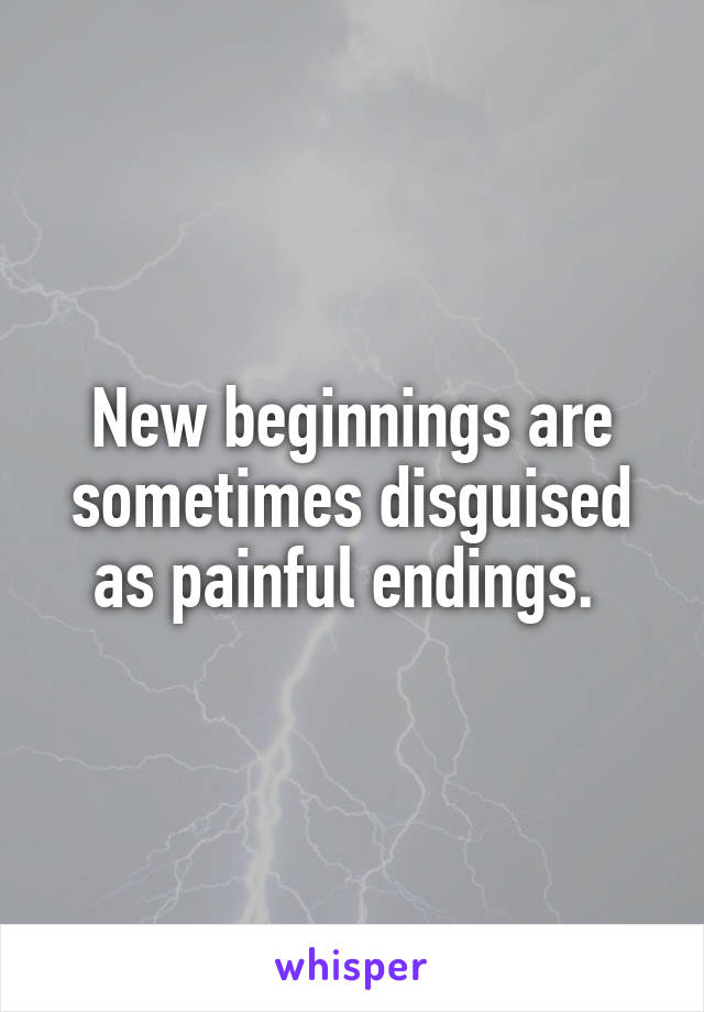 New beginnings are sometimes disguised as painful endings. 