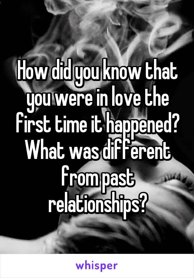 How did you know that you were in love the first time it happened? What was different from past relationships?