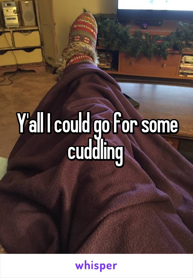 Y'all I could go for some cuddling 