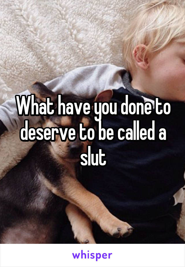 What have you done to deserve to be called a slut