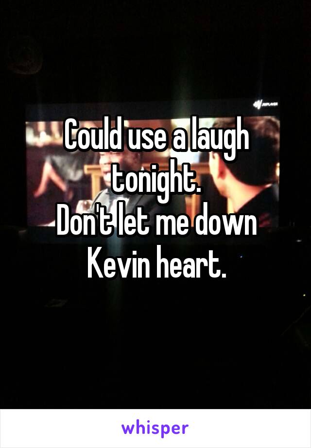 Could use a laugh tonight.
Don't let me down Kevin heart.
