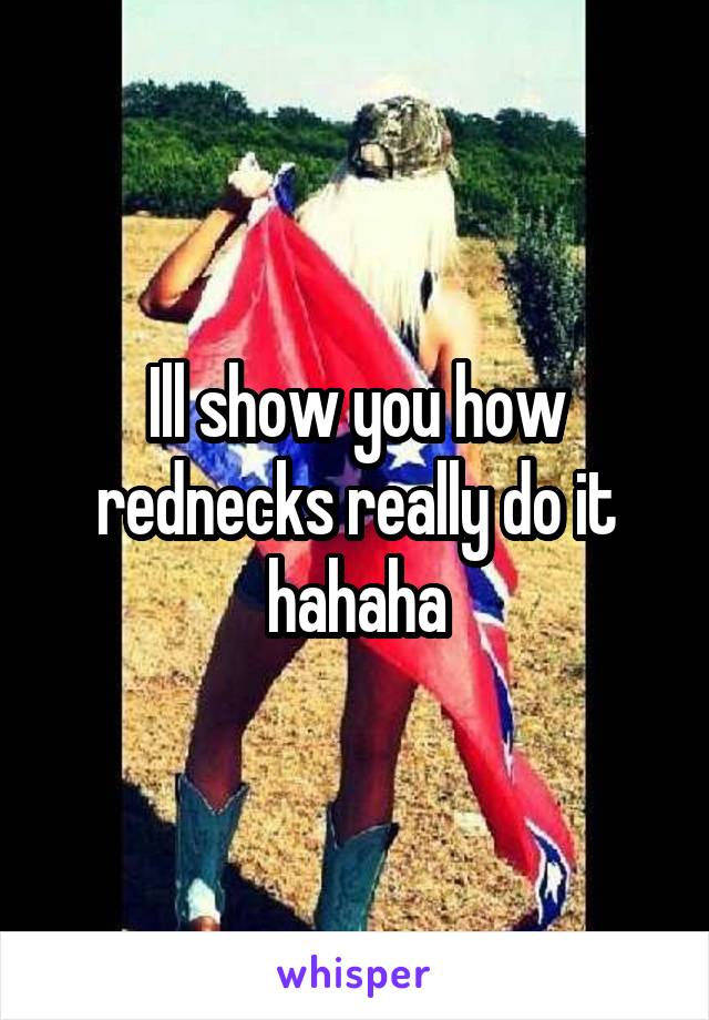 Ill show you how rednecks really do it hahaha