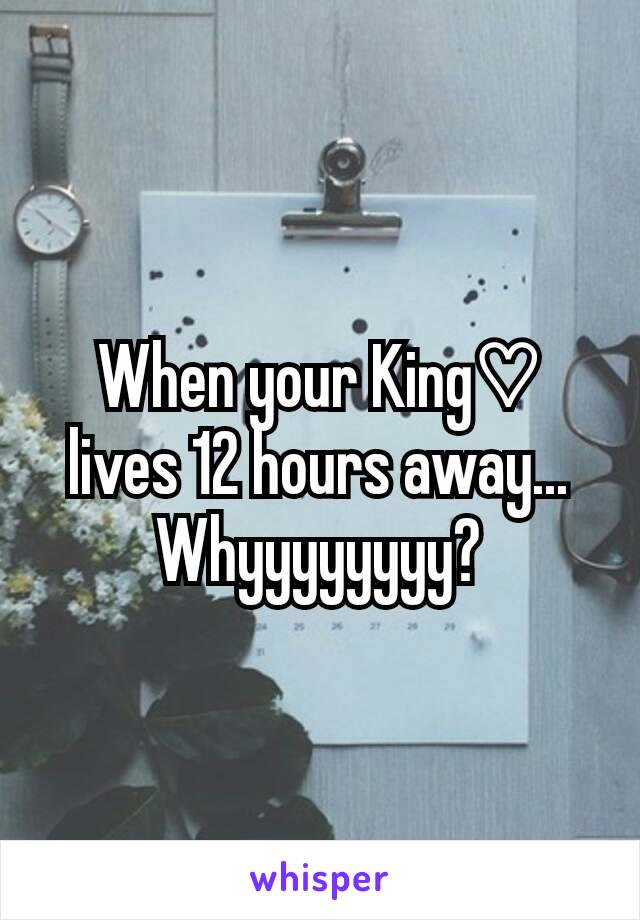 When your King♡ lives 12 hours away...
Whyyyyyyyy?