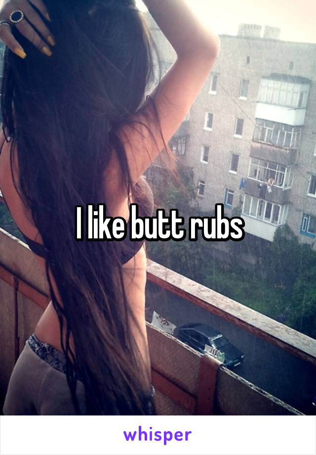 I like butt rubs