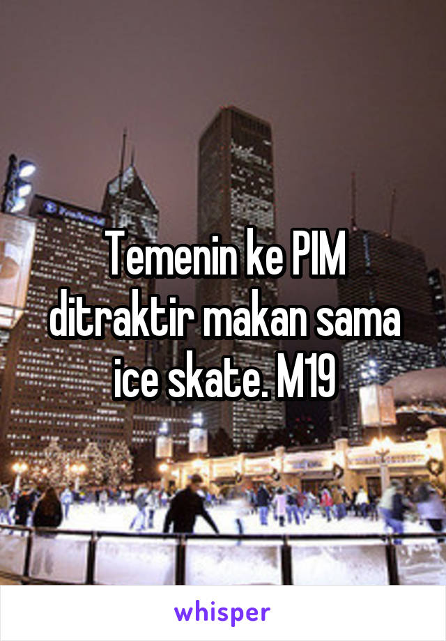 Temenin ke PIM ditraktir makan sama ice skate. M19