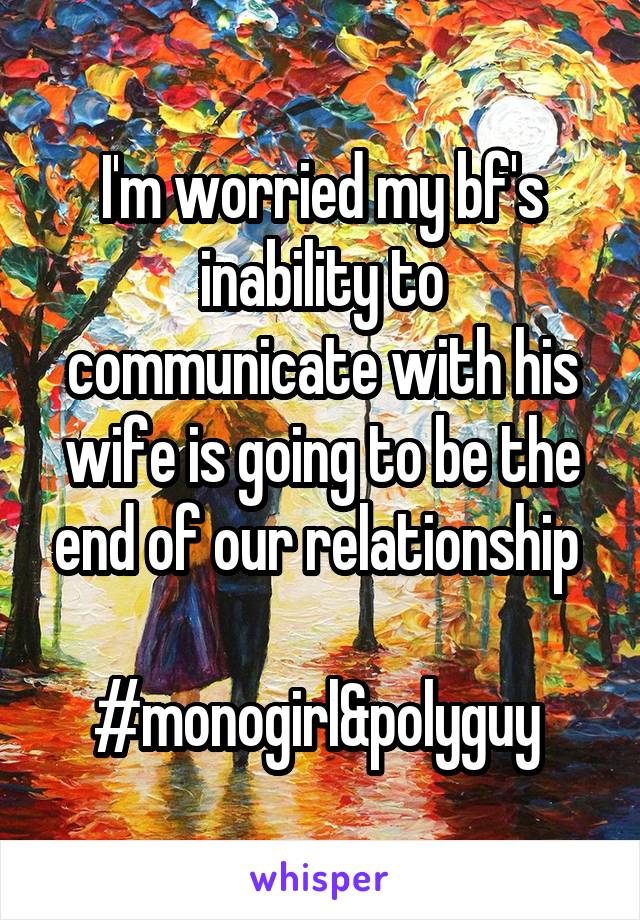 I'm worried my bf's inability to communicate with his wife is going to be the end of our relationship 

#monogirl&polyguy 