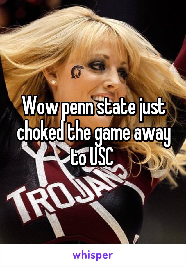 Wow penn state just choked the game away to USC 