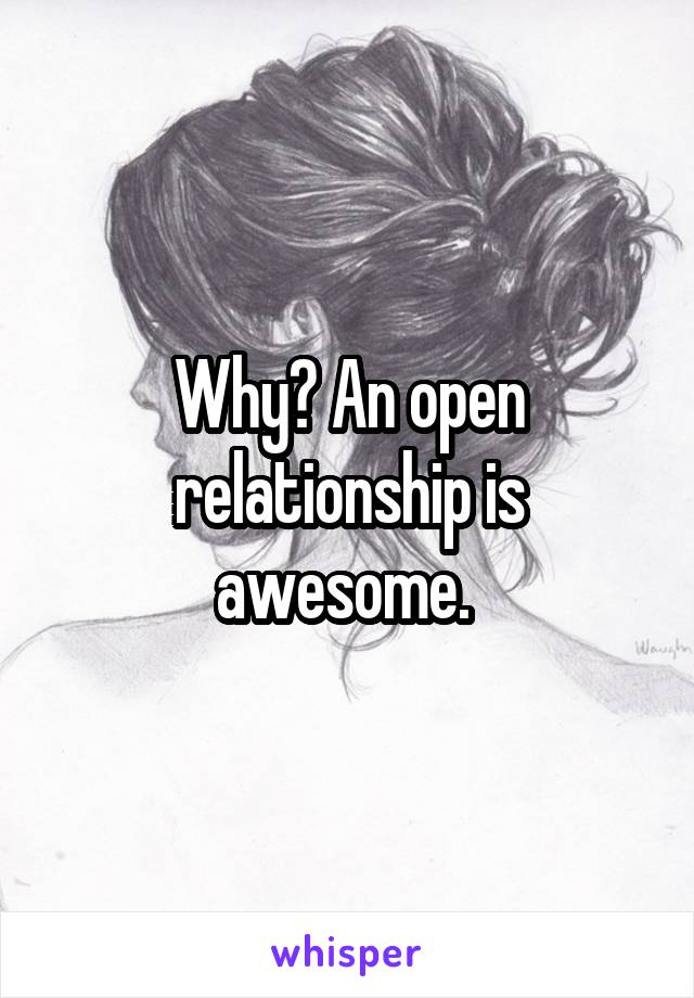 Why? An open relationship is awesome. 