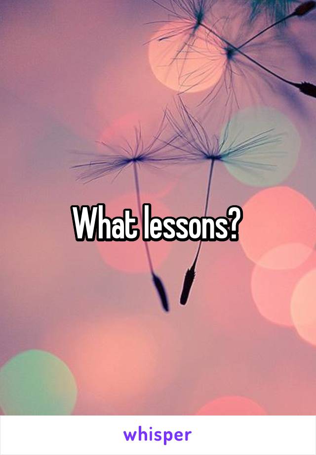 What lessons? 