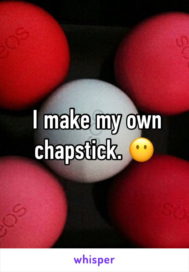  I make my own chapstick. 😶