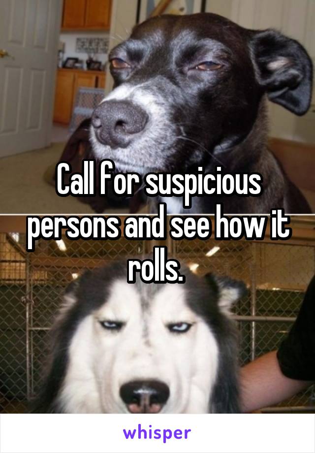 Call for suspicious persons and see how it rolls. 